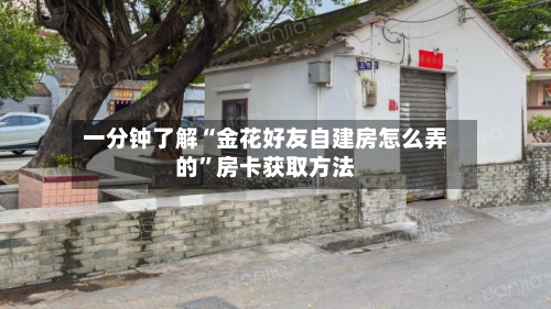 一分钟了解“金花好友自建房怎么弄的	”房卡获取方法-第2张图片