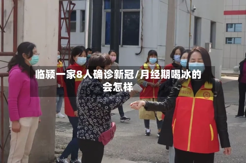 临颍一家8人确诊新冠/月经期喝冰的会怎样