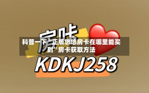 科普一下“正版悠悠房卡在哪里能买到	”房卡获取方法-第3张图片