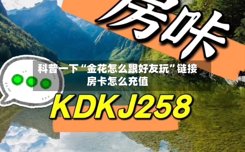 科普一下“金花怎么跟好友玩	”链接房卡怎么充值-第2张图片