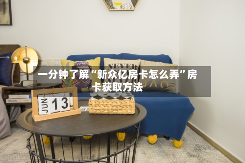 一分钟了解“新众亿房卡怎么弄”房卡获取方法-第3张图片