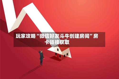 玩家攻略“微信好友斗牛创建房间”房卡链接获取-第2张图片