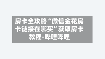 房卡全攻略“微信金花房卡链接在哪买”获取房卡教程-哔哩哔哩-第2张图片