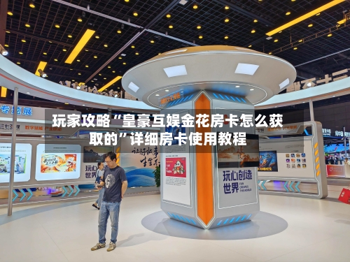 玩家攻略“皇豪互娱金花房卡怎么获取的	”详细房卡使用教程-第3张图片