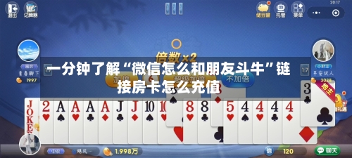 一分钟了解“微信怎么和朋友斗牛	”链接房卡怎么充值-第2张图片