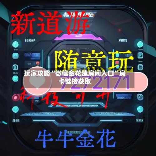 玩家攻略“微信金花建房间入口”房卡链接获取-第2张图片