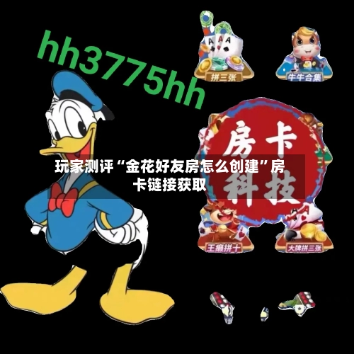 玩家测评“金花好友房怎么创建”房卡链接获取