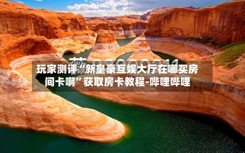 玩家测评“新皇豪互娱大厅在哪买房间卡啊	”获取房卡教程-哔哩哔哩-第2张图片