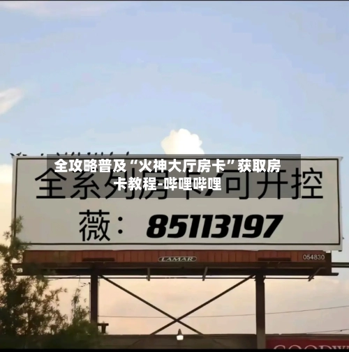 全攻略普及“火神大厅房卡	”获取房卡教程-哔哩哔哩-第2张图片