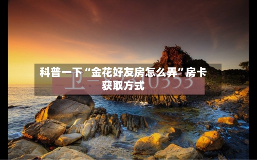 科普一下“金花好友房怎么弄”房卡获取方式-第2张图片
