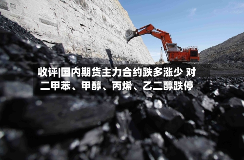 收评|国内期货主力合约跌多涨少 对二甲苯、甲醇、丙烯、乙二醇跌停-第2张图片