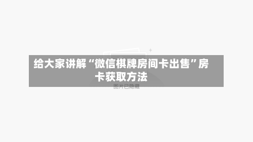 给大家讲解“微信棋牌房间卡出售”房卡获取方法-第3张图片
