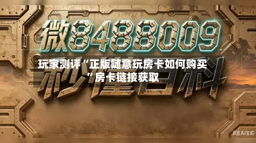 玩家测评“正版随意玩房卡如何购买	”房卡链接获取-第3张图片