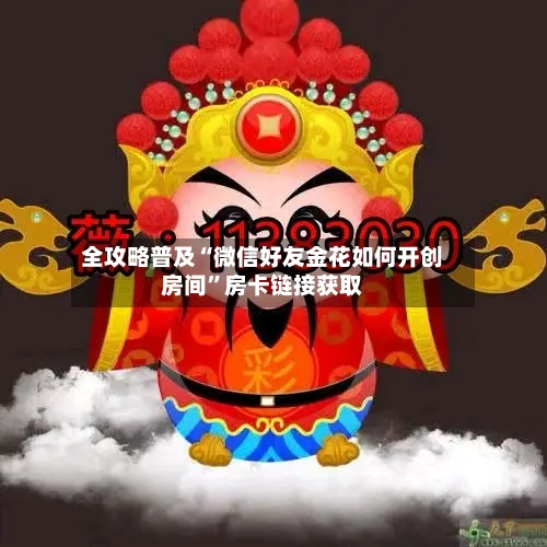 全攻略普及“微信好友金花如何开创房间”房卡链接获取-第3张图片