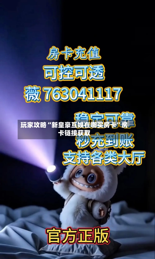 玩家攻略“新皇豪互娱在哪买房卡	”房卡链接获取-第2张图片