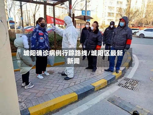 城阳确诊病例行踪路线/城阳区最新新闻-第2张图片