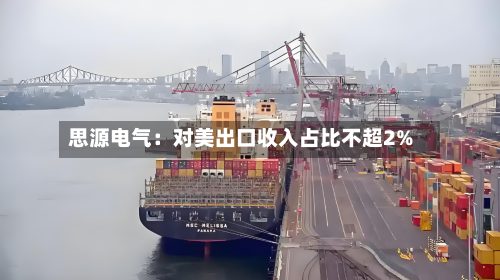 思源电气:对美出口收入占比不超2%-第2张图片