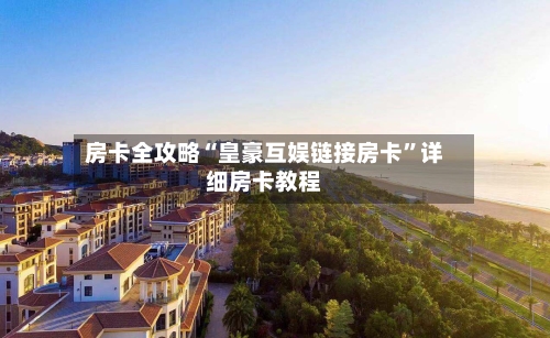 房卡全攻略“皇豪互娱链接房卡”详细房卡教程-第2张图片