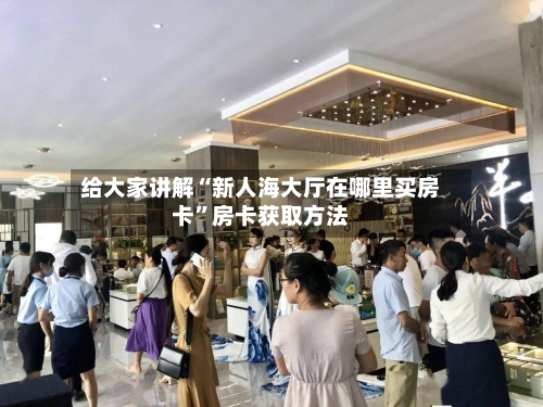 给大家讲解“新人海大厅在哪里买房卡”房卡获取方法-第2张图片