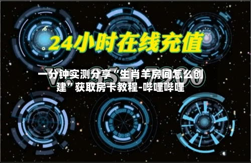 一分钟实测分享“生肖羊房间怎么创建”获取房卡教程-哔哩哔哩-第2张图片