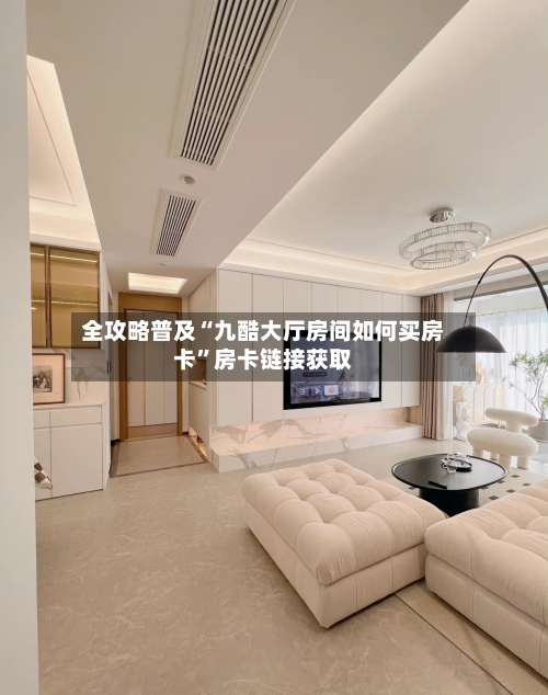 全攻略普及“九酷大厅房间如何买房卡”房卡链接获取-第2张图片