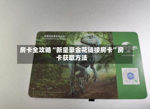 房卡全攻略“新皇豪金花链接房卡”房卡获取方法-第3张图片
