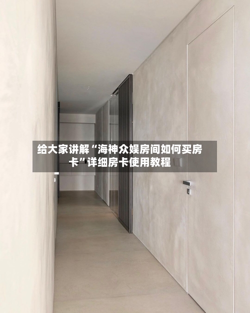 给大家讲解“海神众娱房间如何买房卡	”详细房卡使用教程-第3张图片