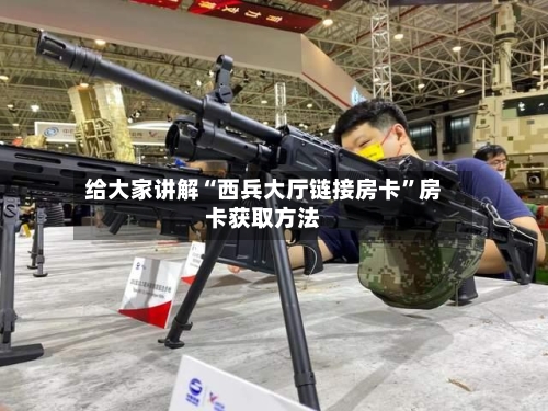 给大家讲解“西兵大厅链接房卡”房卡获取方法-第3张图片