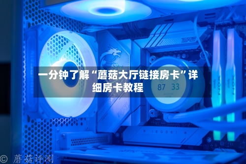 一分钟了解“蘑菇大厅链接房卡”详细房卡教程-第2张图片