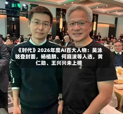 《时代》2026年度AI百大人物：吴泳铭登封面，杨植麟、何庭波等入选，黄仁勋、王兴兴未上榜-第1张图片