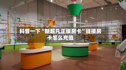 科普一下“新超凡正版房卡”链接房卡怎么充值-第2张图片