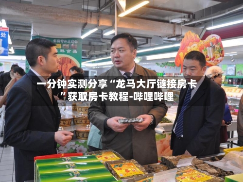 一分钟实测分享“龙马大厅链接房卡”获取房卡教程-哔哩哔哩-第3张图片