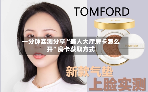 一分钟实测分享“美人大厅房卡怎么开”房卡获取方式-第2张图片