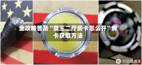 全攻略普及“蛮王二厅房卡怎么开	”房卡获取方法-第2张图片