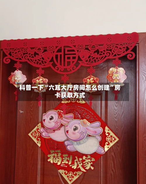 科普一下“六耳大厅房间怎么创建	”房卡获取方式-第3张图片