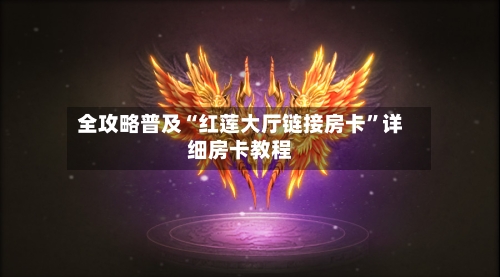 全攻略普及“红莲大厅链接房卡”详细房卡教程-第2张图片