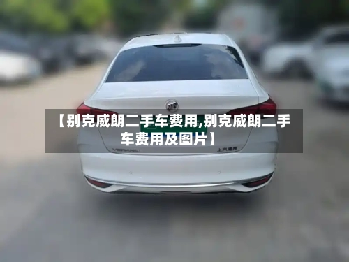 【别克威朗二手车费用,别克威朗二手车费用及图片】
