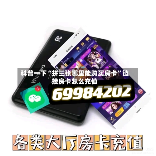 科普一下“拼三张哪里能购买房卡	”链接房卡怎么充值-第2张图片