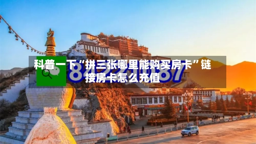 科普一下“拼三张哪里能购买房卡”链接房卡怎么充值-第3张图片