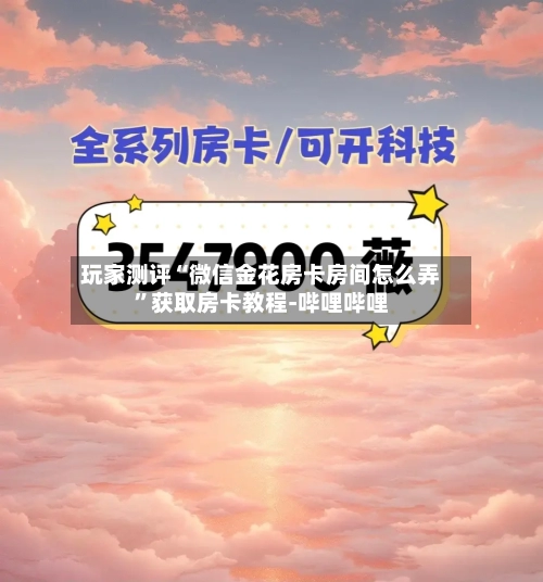 玩家测评“微信金花房卡房间怎么弄	”获取房卡教程-哔哩哔哩-第3张图片