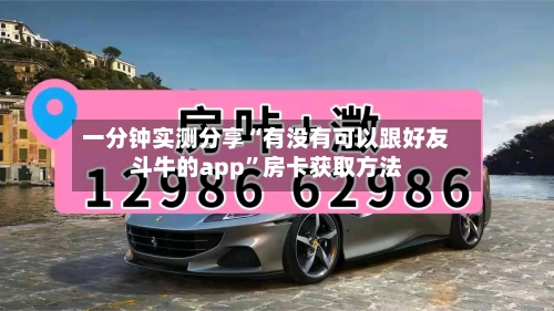 一分钟实测分享“有没有可以跟好友斗牛的app	”房卡获取方法-第2张图片