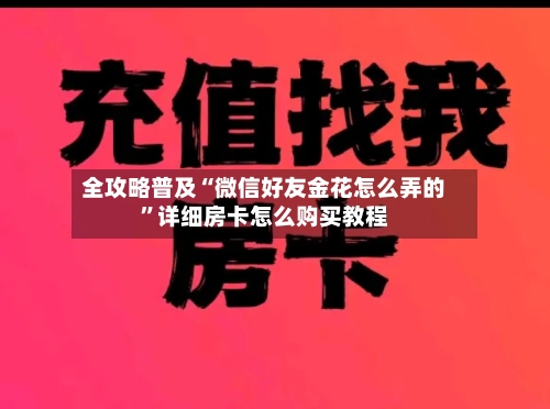 全攻略普及“微信好友金花怎么弄的”详细房卡怎么购买教程-第3张图片