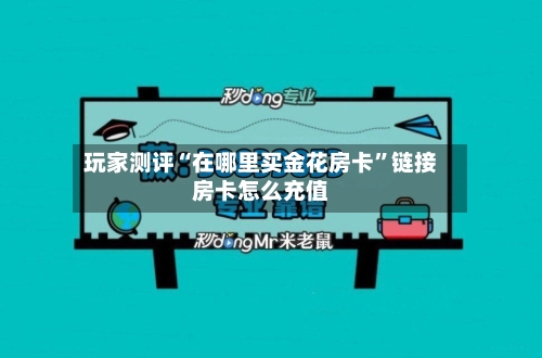 玩家测评“在哪里买金花房卡”链接房卡怎么充值-第3张图片