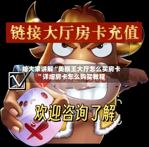 给大家讲解“美猴王大厅怎么买房卡	”详细房卡怎么购买教程-第3张图片