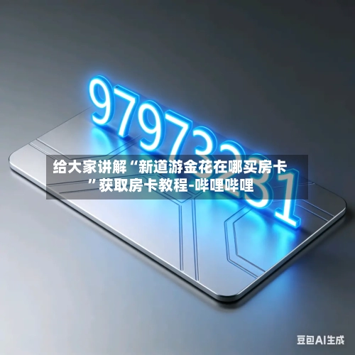 给大家讲解“新道游金花在哪买房卡”获取房卡教程-哔哩哔哩-第3张图片