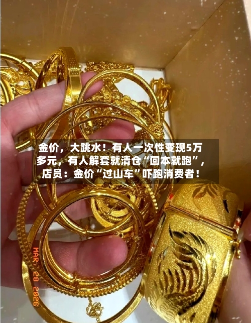 金价，大跳水！有人一次性变现5万多元，有人解套就清仓“回本就跑”	，店员：金价“过山车”吓跑消费者！-第3张图片