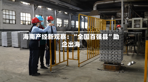 海南产经新观察：“全国百强县”助企出海-第2张图片