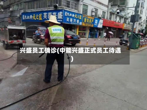 兴盛员工确诊(中能兴盛正式员工待遇)