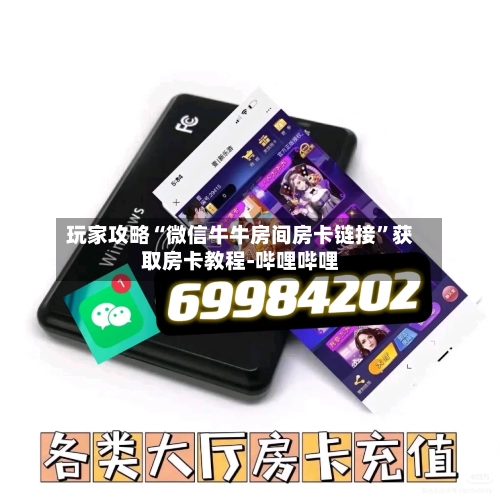 玩家攻略“微信牛牛房间房卡链接”获取房卡教程-哔哩哔哩-第2张图片
