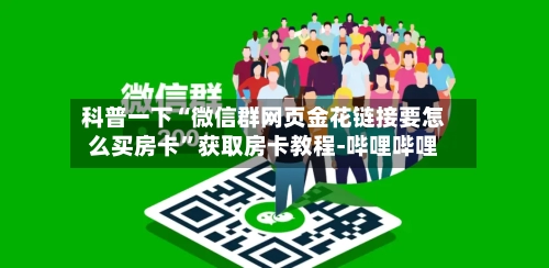 科普一下“微信群网页金花链接要怎么买房卡	”获取房卡教程-哔哩哔哩-第2张图片